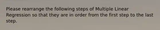 Please rearrange the following steps of Multiple Linear Regression so that they are in order from the first step to the last step.