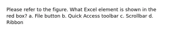 Please refer to the figure. What Excel element is shown in the red box? a. File button b. Quick Access toolbar c. Scrollbar d. Ribbon