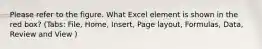 Please refer to the figure. What Excel element is shown in the red box? (Tabs: File, Home, Insert, Page layout, Formulas, Data, Review and View )