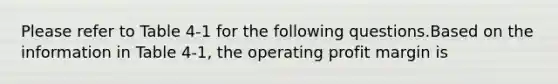 Please refer to Table 4-1 for the following questions.Based on the information in Table 4-1, the operating profit margin is