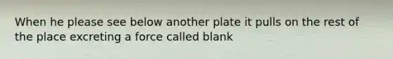 When he please see below another plate it pulls on the rest of the place excreting a force called blank