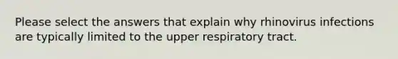 Please select the answers that explain why rhinovirus infections are typically limited to the upper respiratory tract.