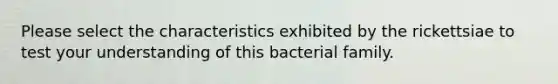 Please select the characteristics exhibited by the rickettsiae to test your understanding of this bacterial family.