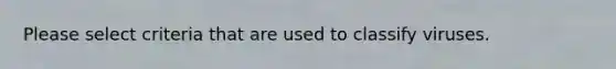 Please select criteria that are used to classify viruses.
