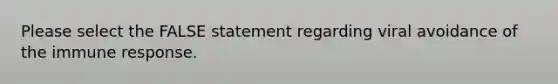 Please select the FALSE statement regarding viral avoidance of the immune response.