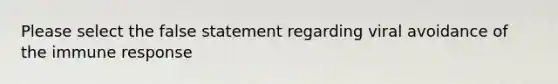 Please select the false statement regarding viral avoidance of the immune response