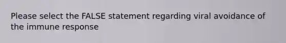 Please select the FALSE statement regarding viral avoidance of the immune response