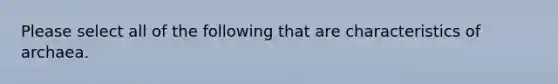 Please select all of the following that are characteristics of archaea.