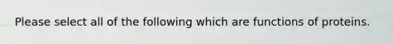 Please select all of the following which are functions of proteins.