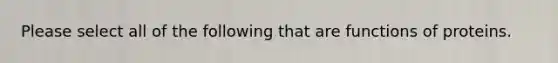 Please select all of the following that are functions of proteins.