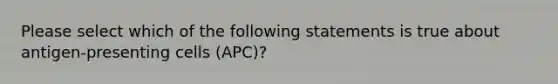 Please select which of the following statements is true about antigen-presenting cells (APC)?