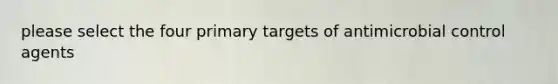 please select the four primary targets of antimicrobial control agents