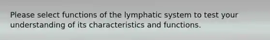 Please select functions of the lymphatic system to test your understanding of its characteristics and functions.