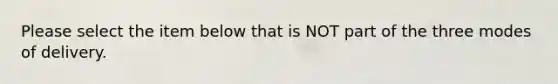 Please select the item below that is NOT part of the three modes of delivery.