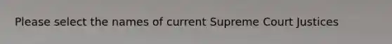 Please select the names of current Supreme Court Justices