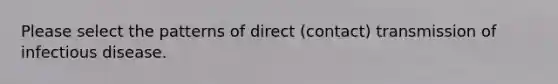 Please select the patterns of direct (contact) transmission of infectious disease.