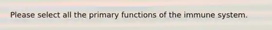 Please select all the primary functions of the immune system.