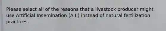 Please select all of the reasons that a livestock producer might use Artificial Insemination (A.I.) instead of natural fertilization practices.