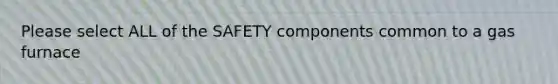 Please select ALL of the SAFETY components common to a gas furnace