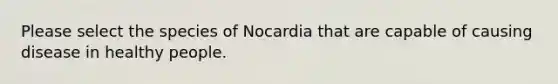 Please select the species of Nocardia that are capable of causing disease in healthy people.