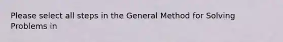 Please select all steps in the General Method for Solving Problems in