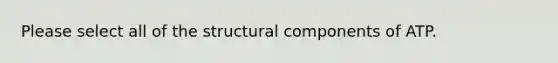 Please select all of the structural components of ATP.