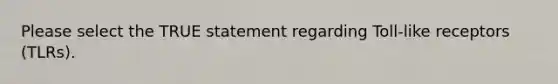 Please select the TRUE statement regarding Toll-like receptors (TLRs).