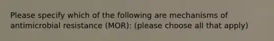 Please specify which of the following are mechanisms of antimicrobial resistance (MOR): (please choose all that apply)