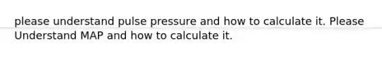 please understand pulse pressure and how to calculate it. Please Understand MAP and how to calculate it.