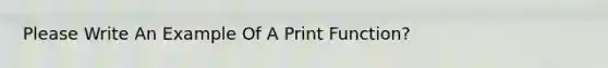 Please Write An Example Of A Print Function?