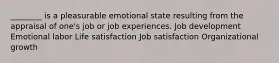 ________ is a pleasurable emotional state resulting from the appraisal of one's job or job experiences. Job development Emotional labor Life satisfaction Job satisfaction Organizational growth