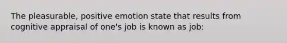 The pleasurable, positive emotion state that results from cognitive appraisal of one's job is known as job: