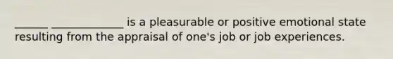 ______ _____________ is a pleasurable or positive emotional state resulting from the appraisal of one's job or job experiences.