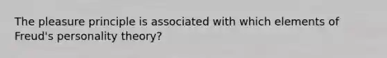 The pleasure principle is associated with which elements of Freud's personality theory?