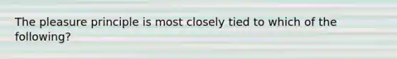 The pleasure principle is most closely tied to which of the following?