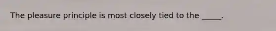 The pleasure principle is most closely tied to the _____.