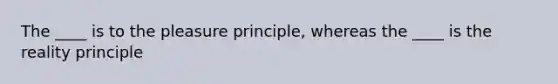 The ____ is to the pleasure principle, whereas the ____ is the reality principle