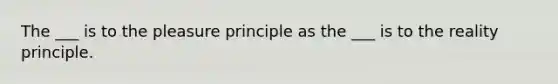 The ___ is to the pleasure principle as the ___ is to the reality principle.