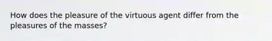 How does the pleasure of the virtuous agent differ from the pleasures of the masses?