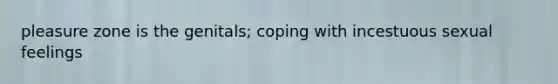 pleasure zone is the genitals; coping with incestuous sexual feelings