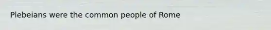 Plebeians were the common people of Rome