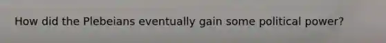 How did the Plebeians eventually gain some political power?