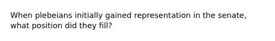 When plebeians initially gained representation in the senate, what position did they fill?