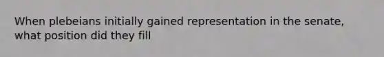 When plebeians initially gained representation in the senate, what position did they fill