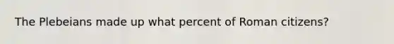 The Plebeians made up what percent of Roman citizens?