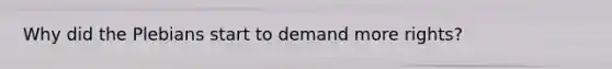 Why did the Plebians start to demand more rights?