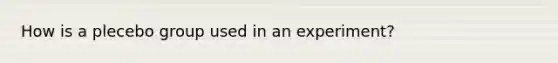 How is a plecebo group used in an experiment?
