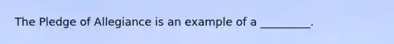 The Pledge of Allegiance is an example of a _________.