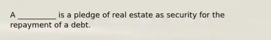 A __________ is a pledge of real estate as security for the repayment of a debt.