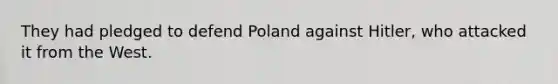 They had pledged to defend Poland against Hitler, who attacked it from the West.